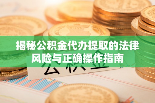 新宾揭秘公积金代办提取的法律风险与正确操作指南