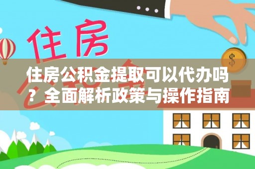 新宾住房公积金提取可以代办吗？全面解析政策与操作指南