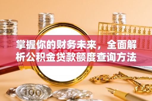 新宾掌握你的财务未来，全面解析公积金贷款额度查询方法