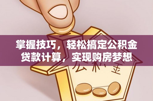 新宾掌握技巧，轻松搞定公积金贷款计算，实现购房梦想