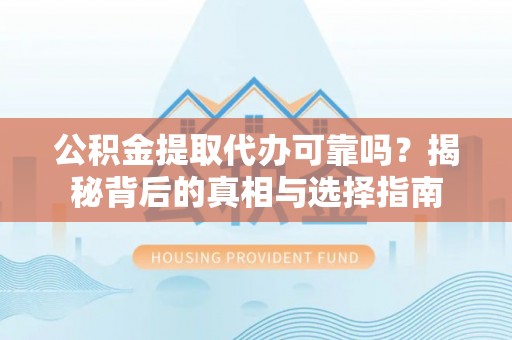新宾公积金提取代办可靠吗？揭秘背后的真相与选择指南
