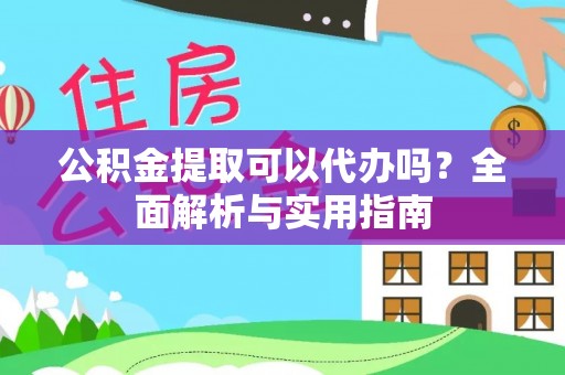 新宾公积金提取可以代办吗？全面解析与实用指南