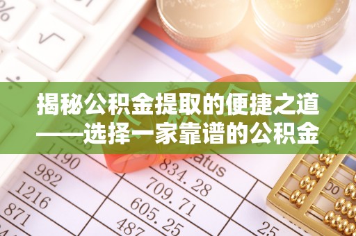 新宾揭秘公积金提取的便捷之道——选择一家靠谱的公积金提取代办公司