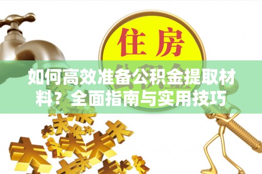 新宾如何高效准备公积金提取材料？全面指南与实用技巧