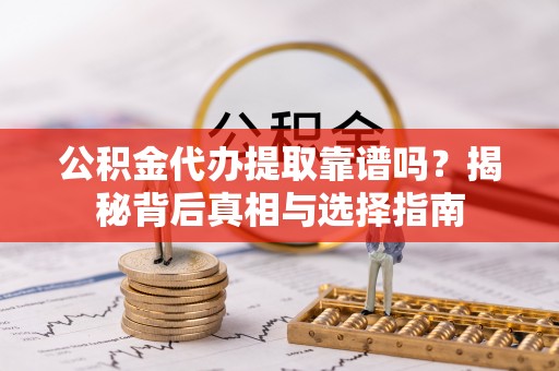 新宾公积金代办提取靠谱吗？揭秘背后真相与选择指南