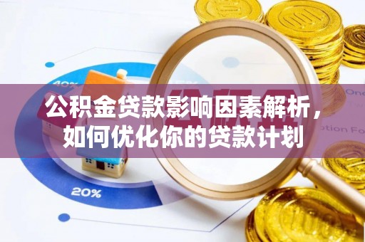 新宾公积金贷款影响因素解析，如何优化你的贷款计划