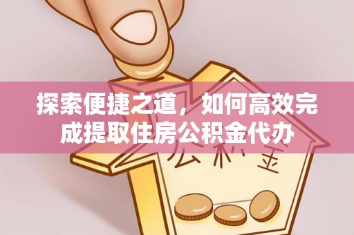新宾探索便捷之道，如何高效完成提取住房公积金代办