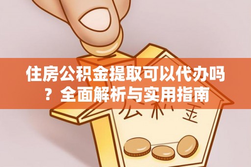 新宾住房公积金提取可以代办吗？全面解析与实用指南