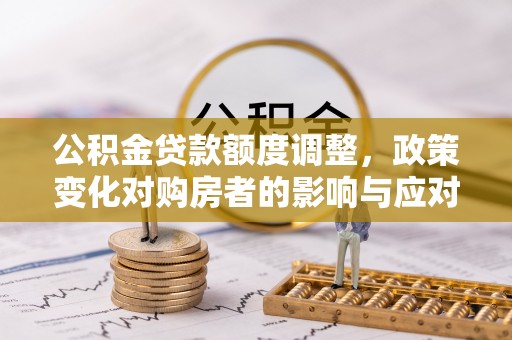 新宾公积金贷款额度调整，政策变化对购房者的影响与应对策略
