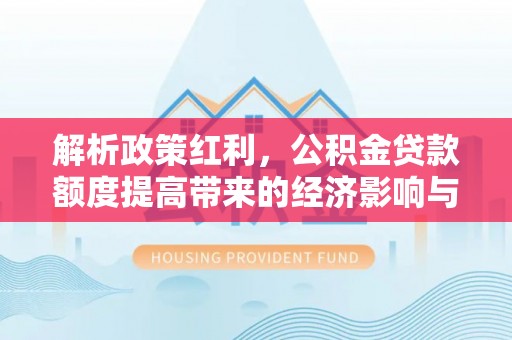 新宾解析政策红利，公积金贷款额度提高带来的经济影响与生活改变