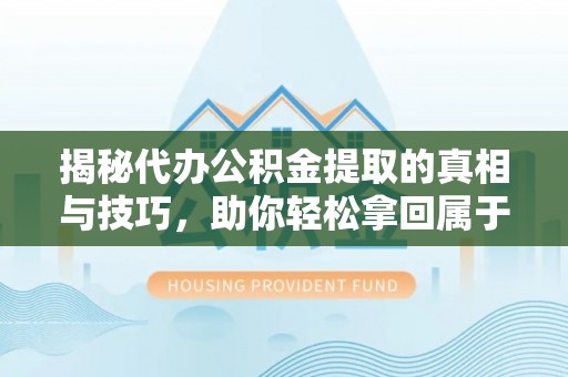 新宾揭秘代办公积金提取的真相与技巧，助你轻松拿回属于你的钱