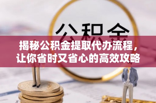 新宾揭秘公积金提取代办流程，让你省时又省心的高效攻略
