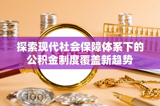 新宾探索现代社会保障体系下的公积金制度覆盖新趋势