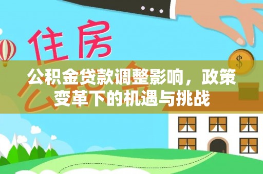 新宾公积金贷款调整影响，政策变革下的机遇与挑战