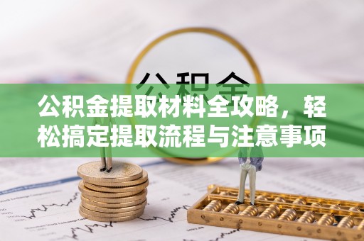新宾公积金提取材料全攻略，轻松搞定提取流程与注意事项