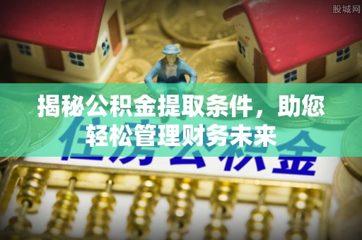 新宾揭秘公积金提取条件，助您轻松管理财务未来