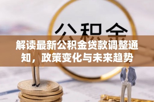 新宾解读最新公积金贷款调整通知，政策变化与未来趋势