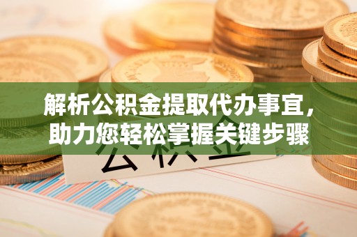 新宾解析公积金提取代办事宜，助力您轻松掌握关键步骤