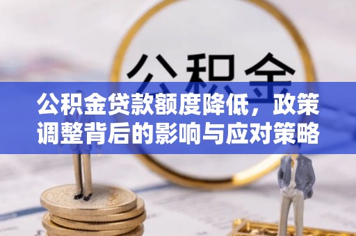 新宾公积金贷款额度降低，政策调整背后的影响与应对策略