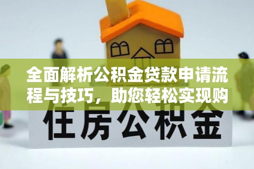 新宾全面解析公积金贷款申请流程与技巧，助您轻松实现购房梦想