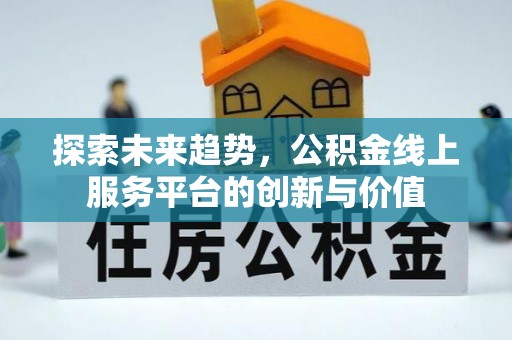新宾探索未来趋势，公积金线上服务平台的创新与价值
