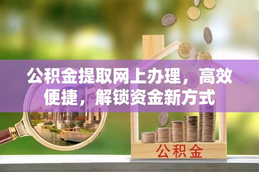 新宾公积金提取网上办理，高效便捷，解锁资金新方式