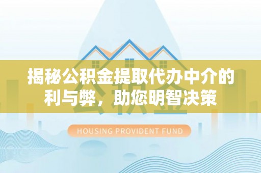 新宾揭秘公积金提取代办中介的利与弊，助您明智决策