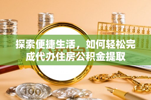新宾探索便捷生活，如何轻松完成代办住房公积金提取