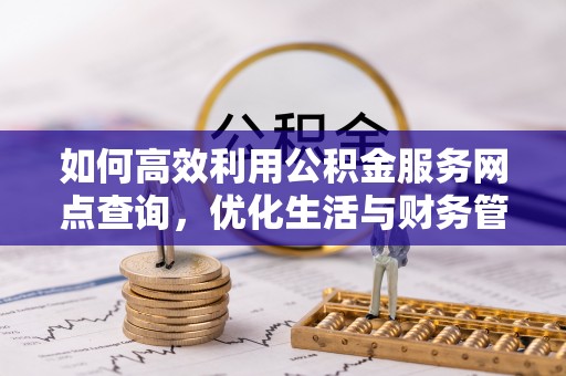 新宾如何高效利用公积金服务网点查询，优化生活与财务管理