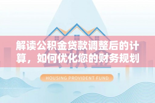 新宾解读公积金贷款调整后的计算，如何优化您的财务规划