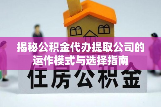 新宾揭秘公积金代办提取公司的运作模式与选择指南