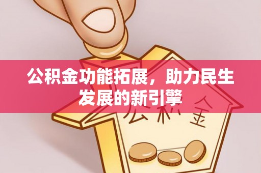 新宾公积金功能拓展，助力民生发展的新引擎