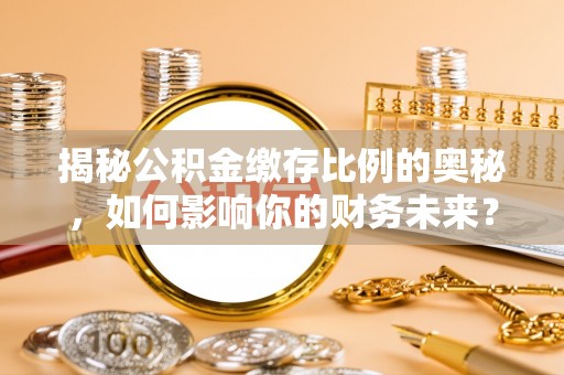 新宾揭秘公积金缴存比例的奥秘，如何影响你的财务未来？