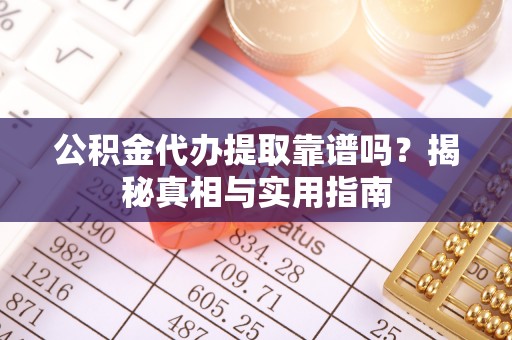 新宾公积金代办提取靠谱吗？揭秘真相与实用指南