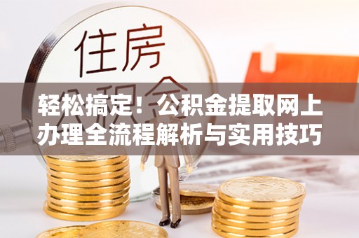 新宾轻松搞定！公积金提取网上办理全流程解析与实用技巧