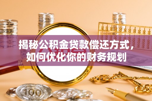 新宾揭秘公积金贷款偿还方式，如何优化你的财务规划