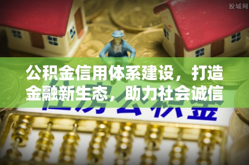 新宾公积金信用体系建设，打造金融新生态，助力社会诚信发展
