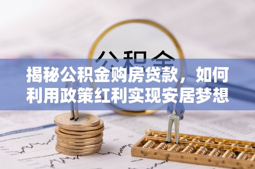 新宾揭秘公积金购房贷款，如何利用政策红利实现安居梦想