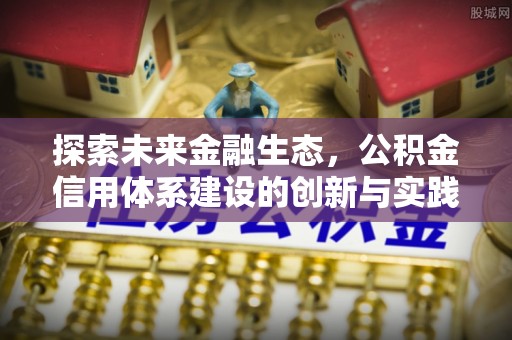 新宾探索未来金融生态，公积金信用体系建设的创新与实践
