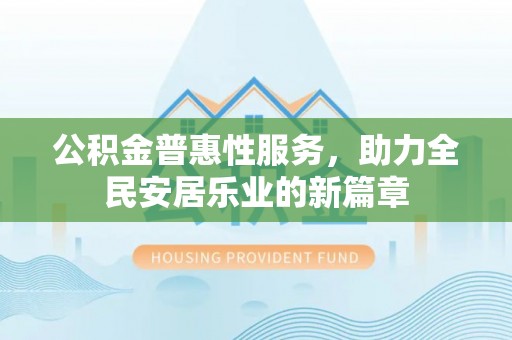 新宾公积金普惠性服务，助力全民安居乐业的新篇章