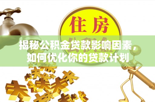 新宾揭秘公积金贷款影响因素，如何优化你的贷款计划