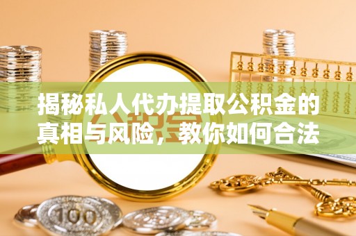 新宾揭秘私人代办提取公积金的真相与风险，教你如何合法合规操作
