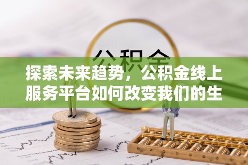 新宾探索未来趋势，公积金线上服务平台如何改变我们的生活