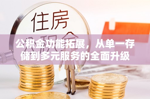 新宾公积金功能拓展，从单一存储到多元服务的全面升级