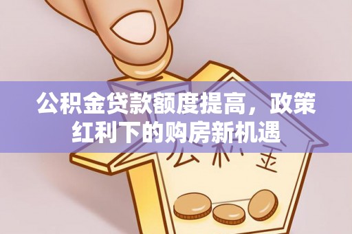 新宾公积金贷款额度提高，政策红利下的购房新机遇
