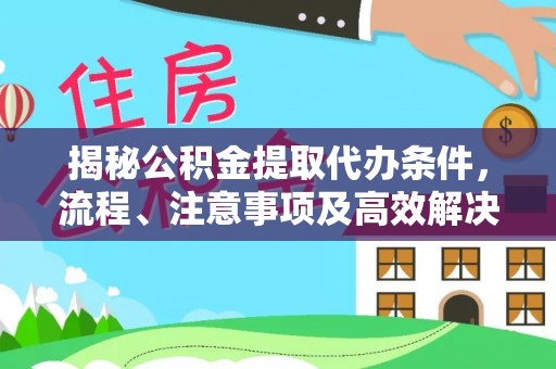 新宾揭秘公积金提取代办条件，流程、注意事项及高效解决方案