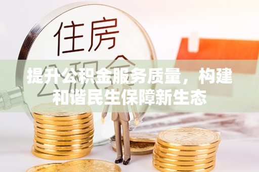 新宾提升公积金服务质量，构建和谐民生保障新生态