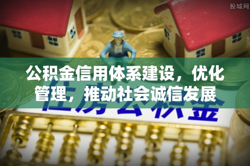 新宾公积金信用体系建设，优化管理，推动社会诚信发展