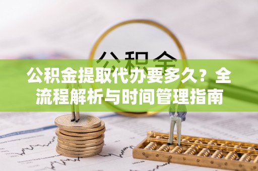 新宾公积金提取代办要多久？全流程解析与时间管理指南