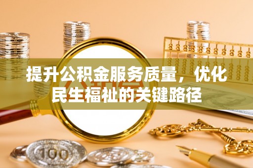 新宾提升公积金服务质量，优化民生福祉的关键路径
